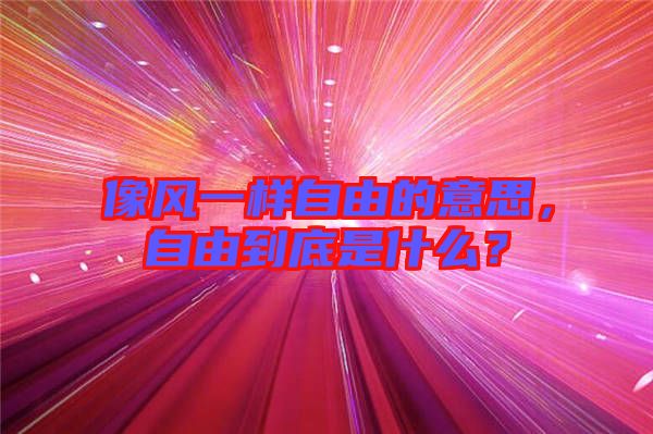 像風一樣自由的意思，自由到底是什么？