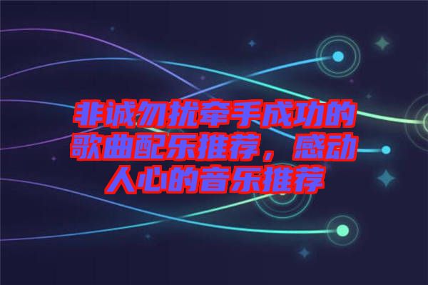 非誠勿擾牽手成功的歌曲配樂推薦,感動人心的音樂推薦