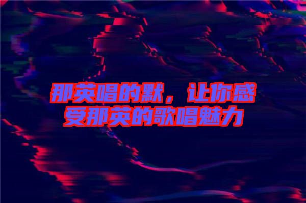 那英唱的默,讓你感受那英的歌唱魅力