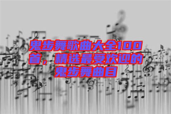 鬼步舞歌曲大全100首,精選最受歡迎的鬼步舞曲目