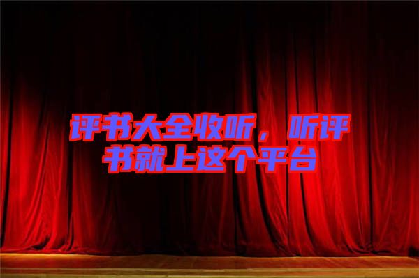 評(píng)書大全收聽，聽評(píng)書就上這個(gè)平臺(tái)