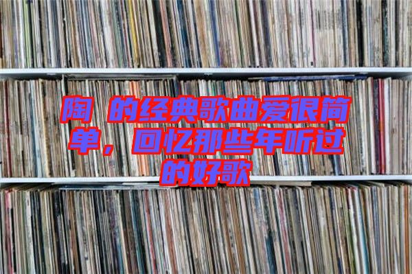 陶喆的經(jīng)典歌曲愛很簡(jiǎn)單,回憶那些年聽過(guò)的好歌