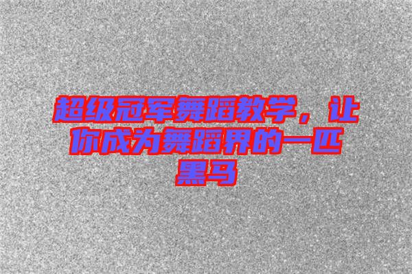 超級冠軍舞蹈教學,讓你成為舞蹈界的一匹黑馬