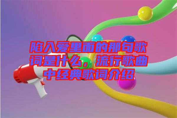 陷入愛里面的那句歌詞是什么,流行歌曲中經典歌詞介紹