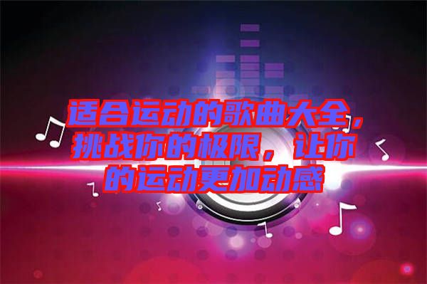 適合運動的歌曲大全,挑戰(zhàn)你的極限,讓你的運動更加動感