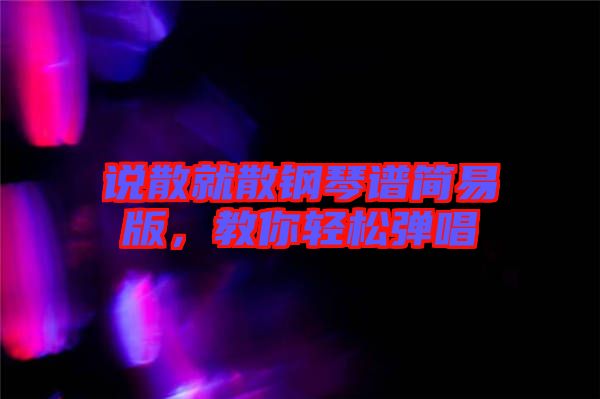 說散就散鋼琴譜簡易版,教你輕松彈唱