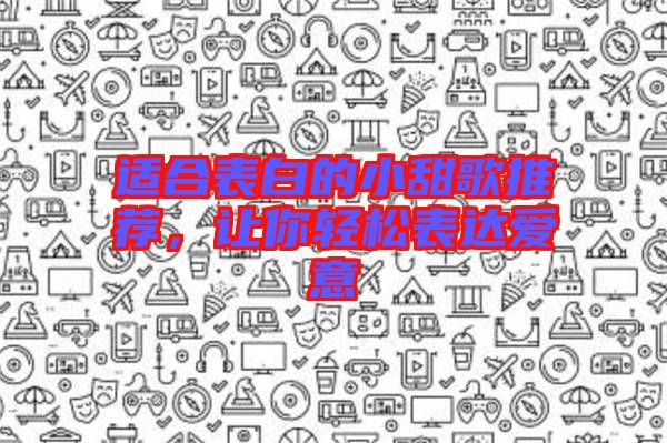 適合表白的小甜歌推薦,讓你輕松表達(dá)愛(ài)意