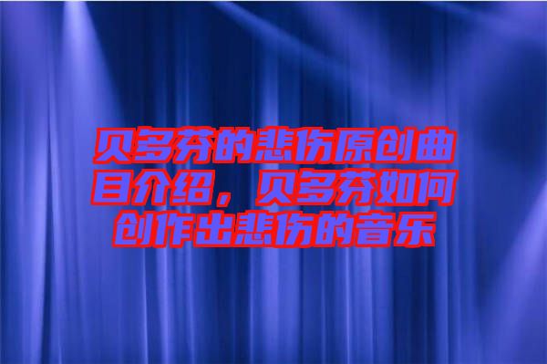 貝多芬的悲傷原創(chuàng)曲目介紹,貝多芬如何創(chuàng)作出悲傷的音樂