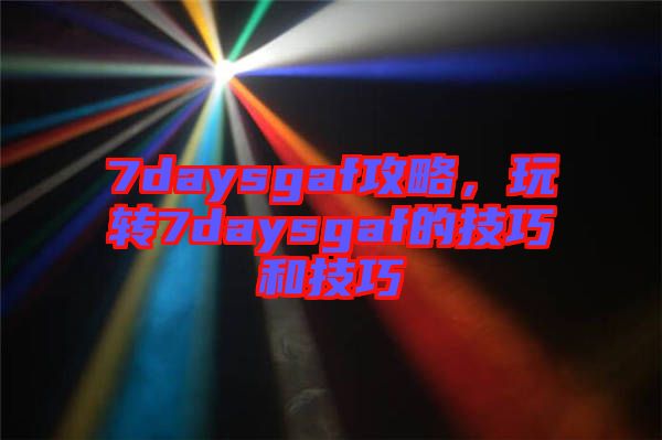 7daysgaf攻略,玩轉(zhuǎn)7daysgaf的技巧和技巧