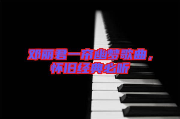 鄧麗君一簾幽夢歌曲,懷舊經典必聽