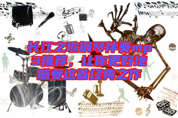 長(zhǎng)江之歌鋼琴伴奏mp3推薦,讓你更好地感受這首經(jīng)典之作