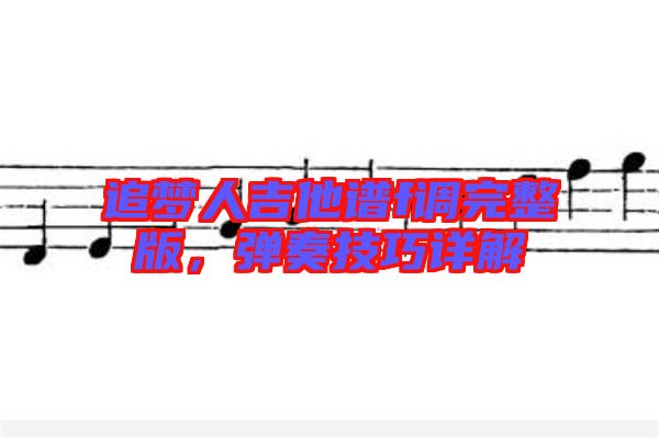 追夢人吉他譜f調(diào)完整版,彈奏技巧詳解