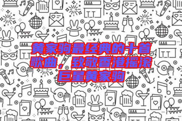 黃家駒最經典的十首歌曲,致敬香港搖滾巨星黃家駒