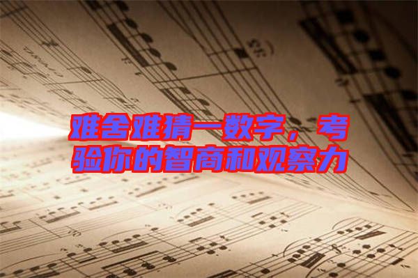 難舍難猜一數(shù)字,考驗(yàn)?zāi)愕闹巧毯陀^察力