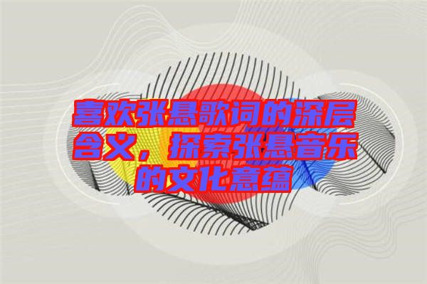 喜歡張懸歌詞的深層含義,探索張懸音樂的文化意蘊