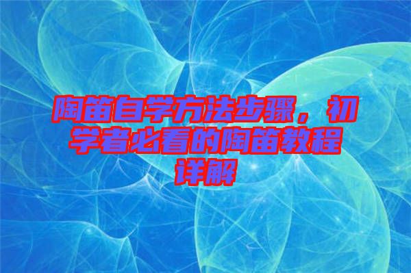 陶笛自學方法步驟,初學者必看的陶笛教程詳解