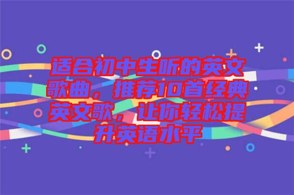 適合初中生聽的英文歌曲,推薦10首經典英文歌,讓你輕松提升英語水平
