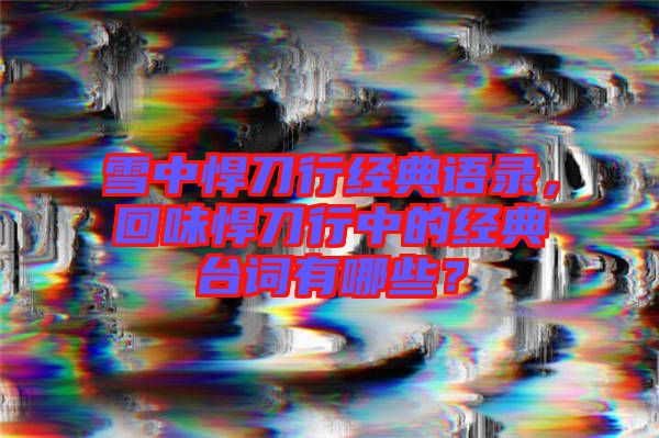 雪中悍刀行經典語錄,回味悍刀行中的經典臺詞有哪些?