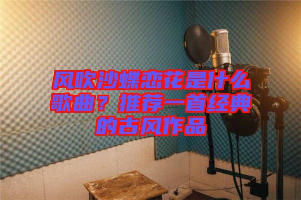 風吹沙蝶戀花是什么歌曲?推薦一首經典的古風作品