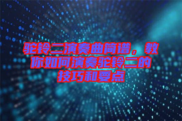 駝鈴二演奏曲簡譜,教你如何演奏駝鈴二的技巧和要點