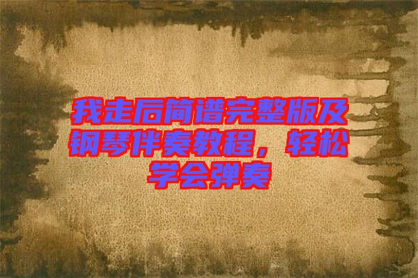 我走后簡譜完整版及鋼琴伴奏教程,輕松學(xué)會彈奏