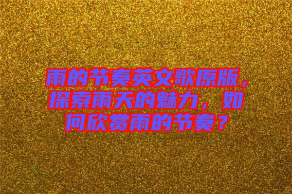 雨的節(jié)奏英文歌原版,探索雨天的魅力,如何欣賞雨的節(jié)奏?