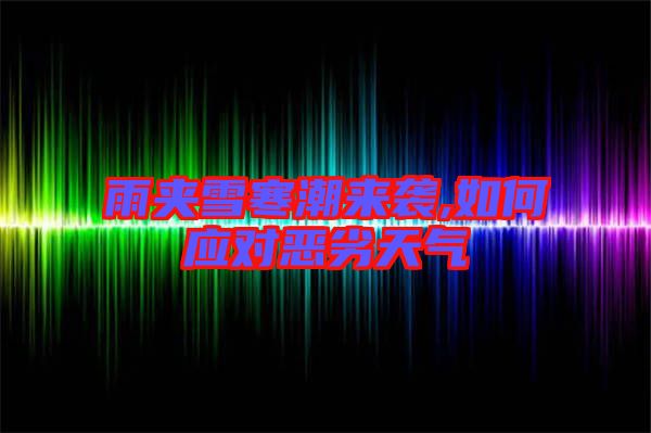 雨夾雪寒潮來襲,如何應對惡劣天氣