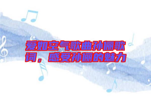愛如空氣歌曲孫儷歌詞,感受孫儷的魅力