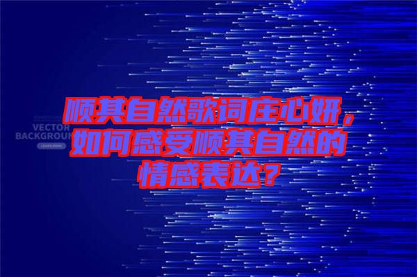 順其自然歌詞莊心妍，如何感受順其自然的情感表達？