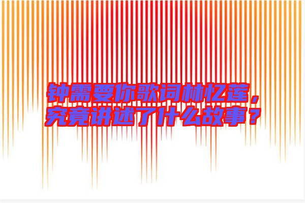 鐘需要你歌詞林憶蓮,究竟講述了什么故事?