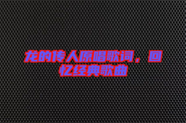 龍的傳人原唱歌詞,回憶經典歌曲