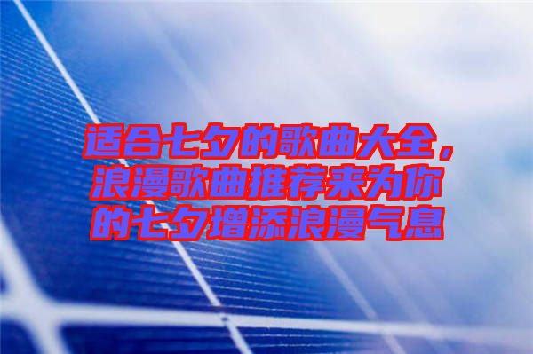 適合七夕的歌曲大全,浪漫歌曲推薦來(lái)為你的七夕增添浪漫氣息