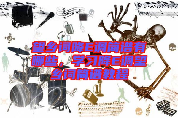 望鄉(xiāng)詞降E調(diào)簡(jiǎn)譜有哪些,學(xué)習(xí)降E調(diào)望鄉(xiāng)詞簡(jiǎn)譜教程