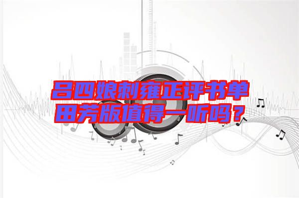 呂四娘刺雍正評書單田芳版值得一聽嗎?