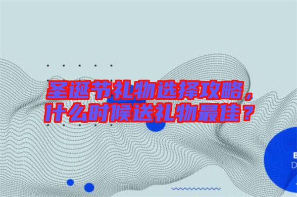 圣誕節(jié)禮物選擇攻略,什么時候送禮物最佳?