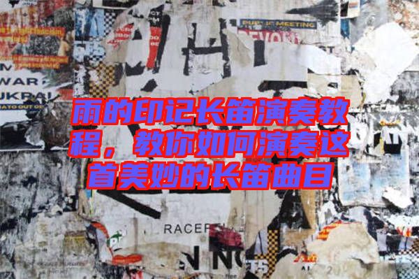 雨的印記長笛演奏教程,教你如何演奏這首美妙的長笛曲目