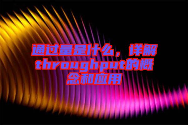 通過量是什么,詳解throughput的概念和應(yīng)用