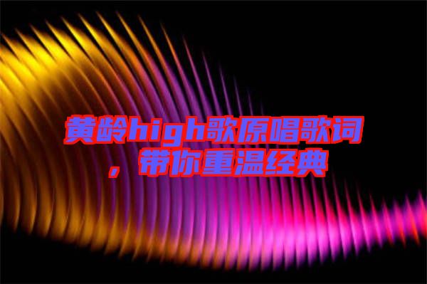 黃齡high歌原唱歌詞,帶你重溫經典
