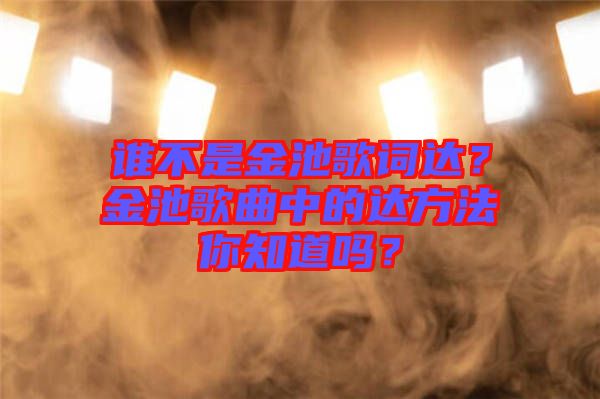 誰不是金池歌詞達?金池歌曲中的達方法你知道嗎?