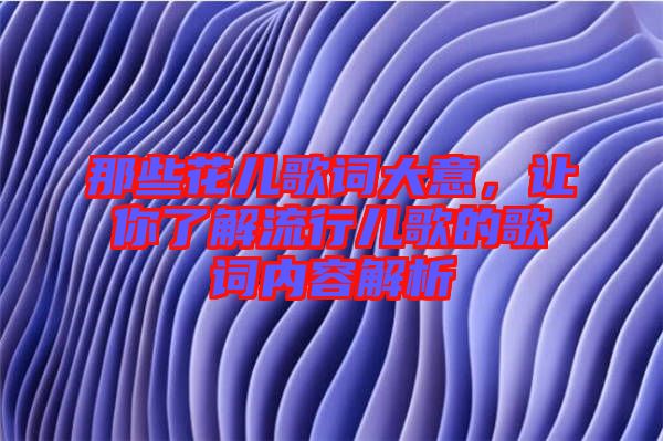 那些花兒歌詞大意,讓你了解流行兒歌的歌詞內容解析