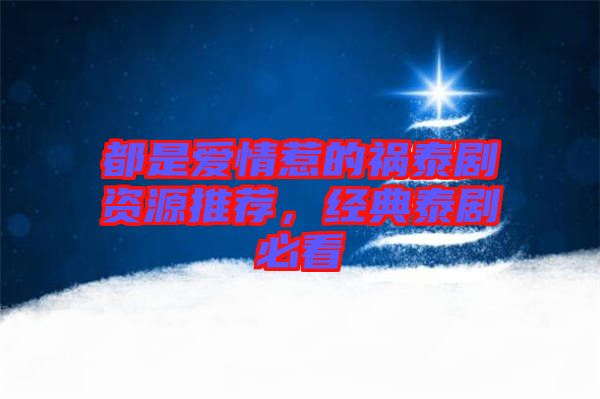 都是愛情惹的禍泰劇資源推薦,經(jīng)典泰劇必看