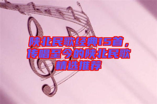 陜北民歌經典15首,傳唱至今的陜北民歌精選推薦