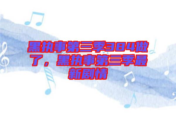 黑執(zhí)事第三季384做了,黑執(zhí)事第三季最新劇情
