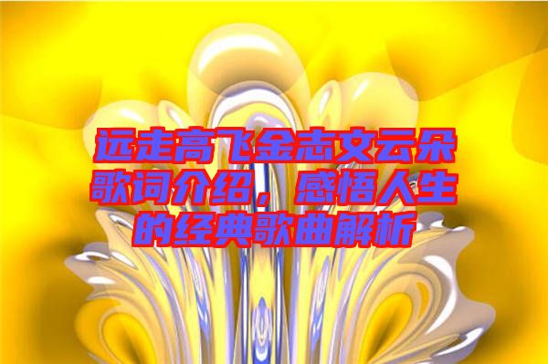 遠(yuǎn)走高飛金志文云朵歌詞介紹,感悟人生的經(jīng)典歌曲解析
