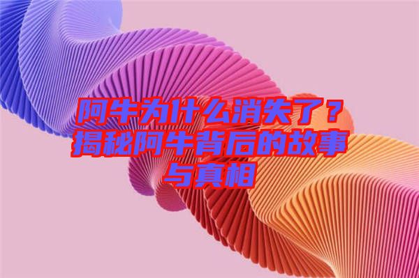 阿牛為什么消失了?揭秘阿牛背后的故事與真相