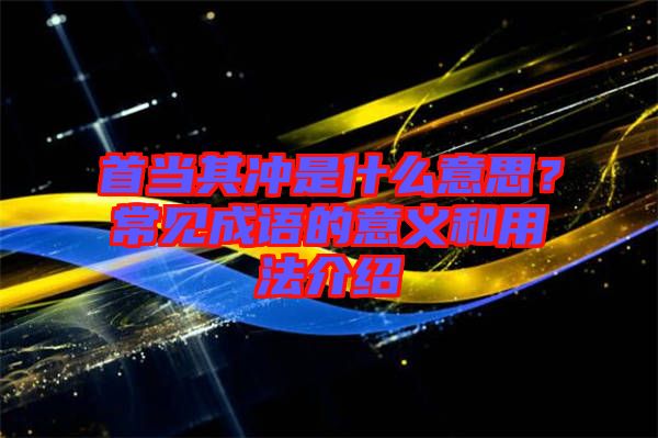 首當其沖是什么意思?常見成語的意義和用法介紹