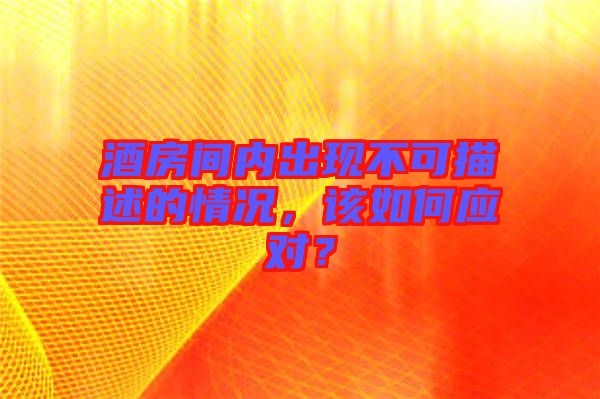 酒房間內(nèi)出現(xiàn)不可描述的情況,該如何應(yīng)對(duì)?