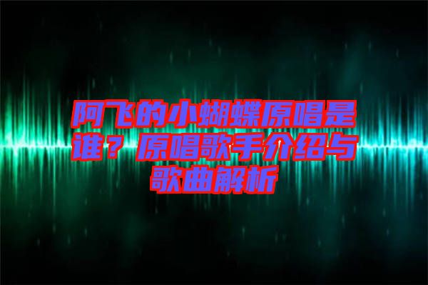 阿飛的小蝴蝶原唱是誰(shuí)?原唱歌手介紹與歌曲解析
