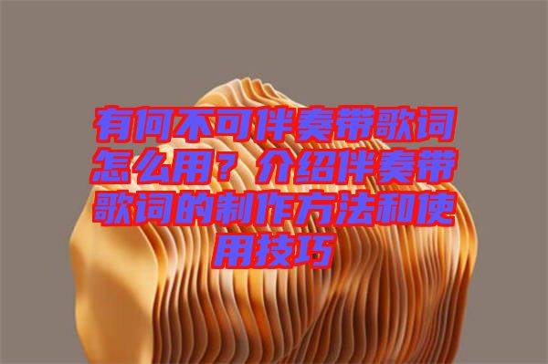 有何不可伴奏帶歌詞怎么用?介紹伴奏帶歌詞的制作方法和使用技巧