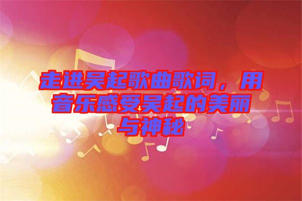 走進吳起歌曲歌詞,用音樂感受吳起的美麗與神秘